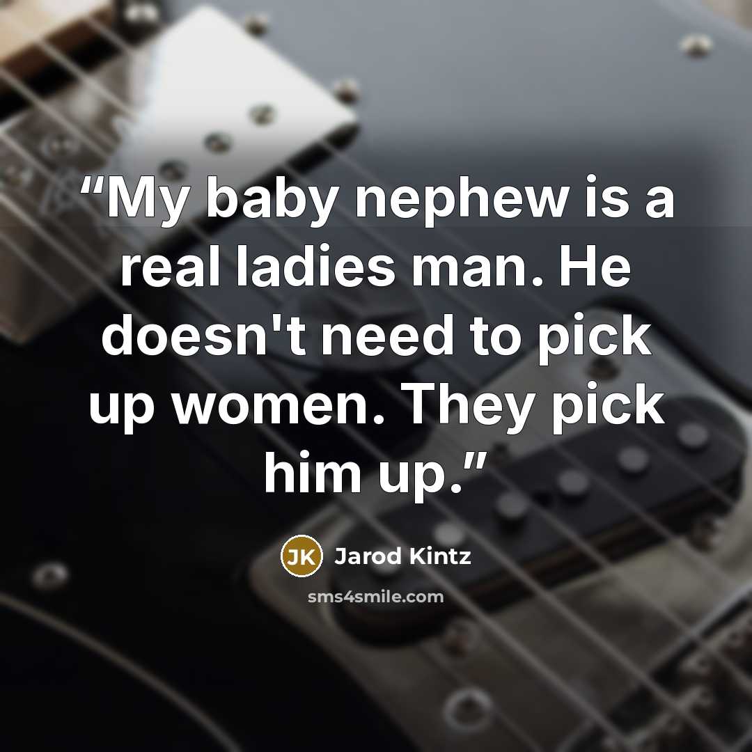 “My baby nephew is a real ladies man. He doesn't need to pick up women. They pick him up.” quote by Jarod Kintz