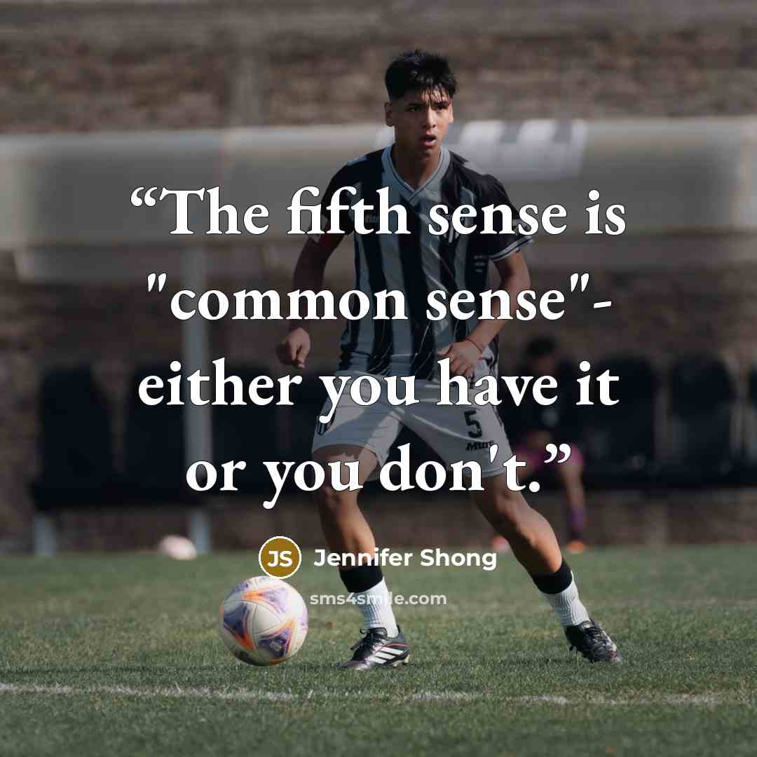 “The fifth sense is "common sense"- either you have it or you don't.” quote by Jennifer Shong