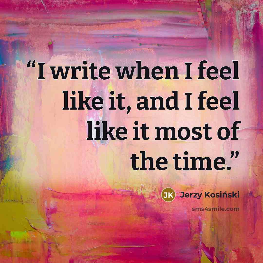 “I write when I feel like it, and I feel like it most of the time.” quote by Jerzy Kosiński