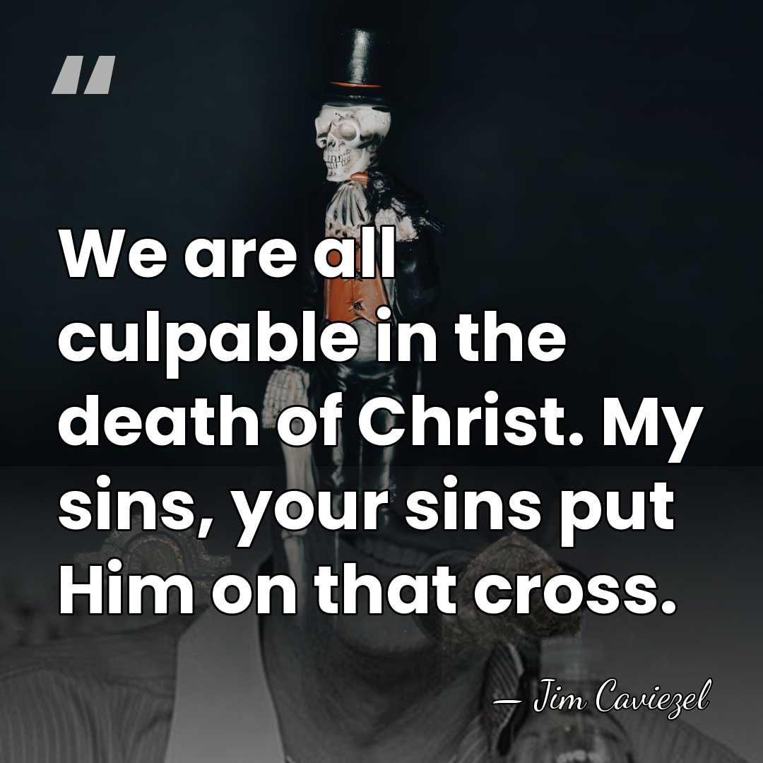 We are all culpable in the death of Christ. My sins, your&hellip; - Jim Caviezel