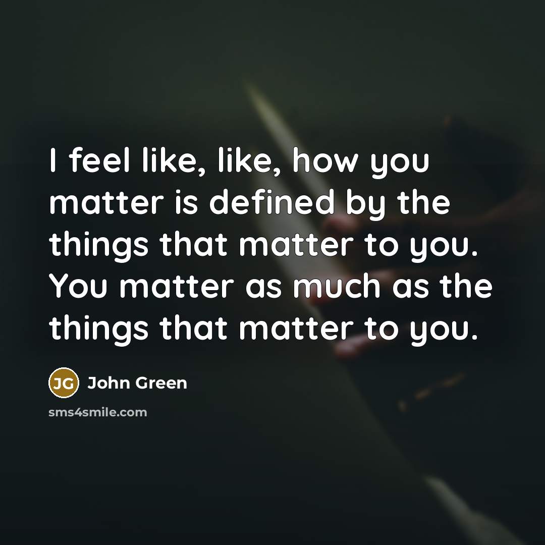 “I feel like, like, how you matter is defined by…” quote by John Green