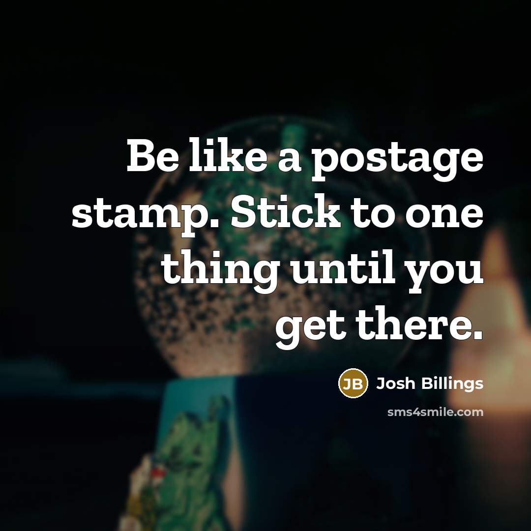 “Be like a postage stamp. Stick to one thing until…” quote by Josh Billings