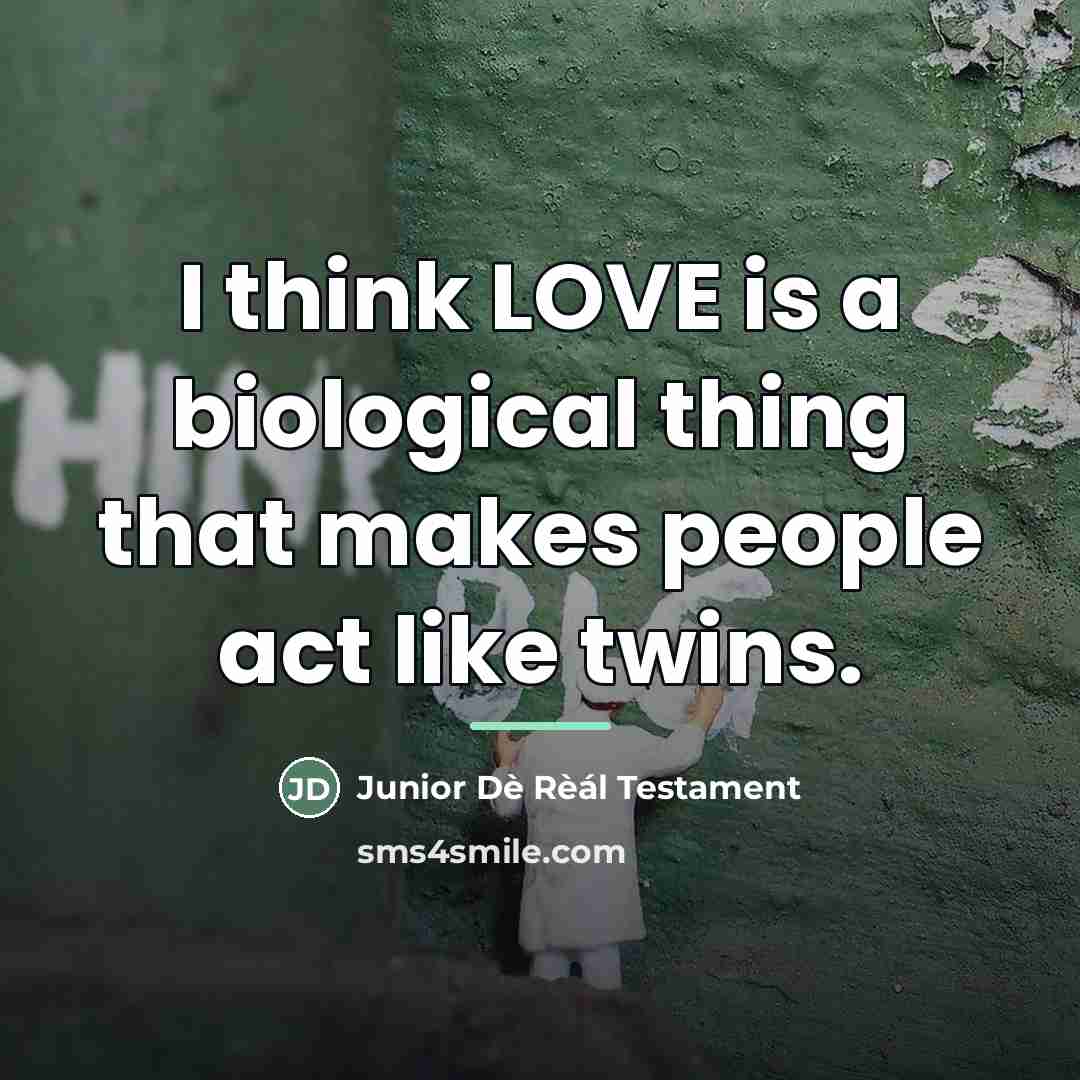 “I think LOVE is a biological thing that makes people…” quote by Junior Dè Rèál Testament