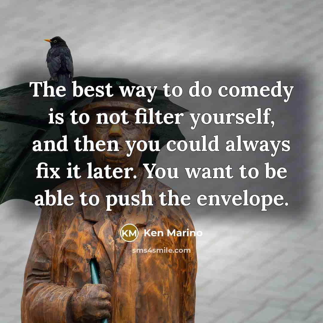 “The best way to do comedy is to not filter…” quote by Ken Marino