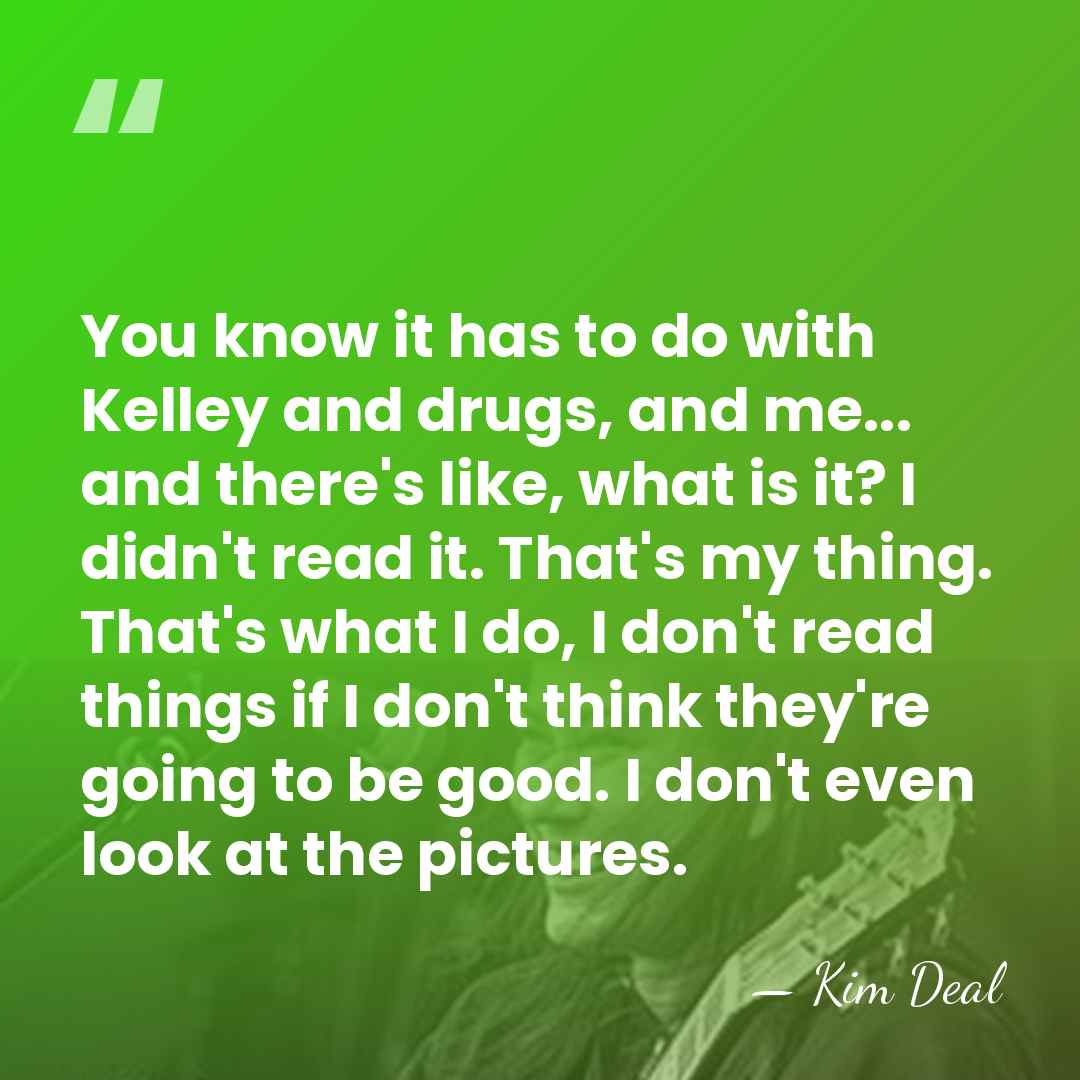 You know it has to do with Kelley and drugs, and me...&hellip; - Kim Deal