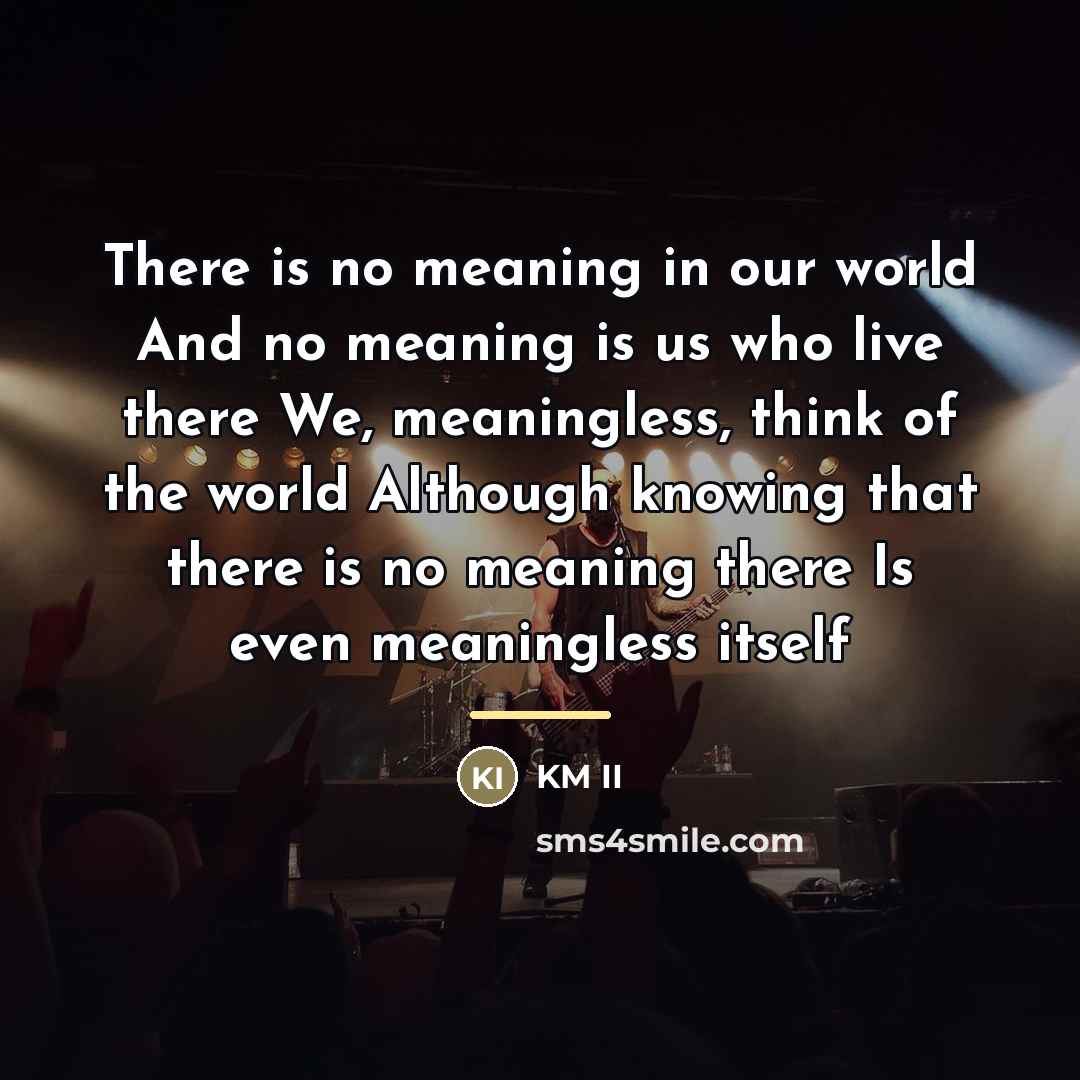 “There is no meaning in our world And no meaning…” quote by KM II