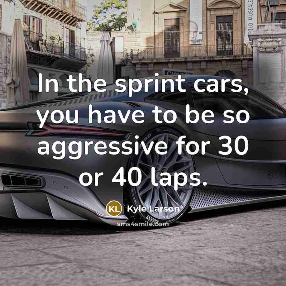 “In the sprint cars, you have to be so aggressive…” quote by Kyle Larson