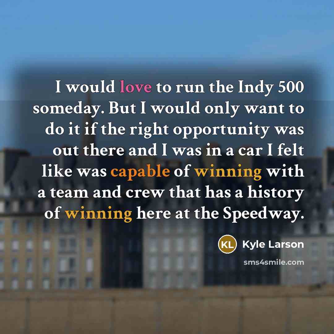 “I would love to run the Indy 500 someday. But…” quote by Kyle Larson
