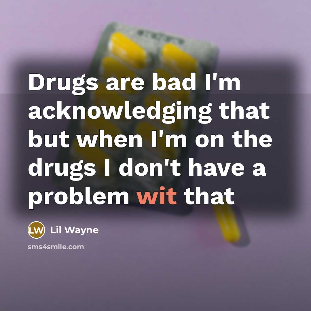 “Drugs are bad I'm acknowledging that but when I'm on the drugs I don't have a problem wit that” quote by Lil Wayne