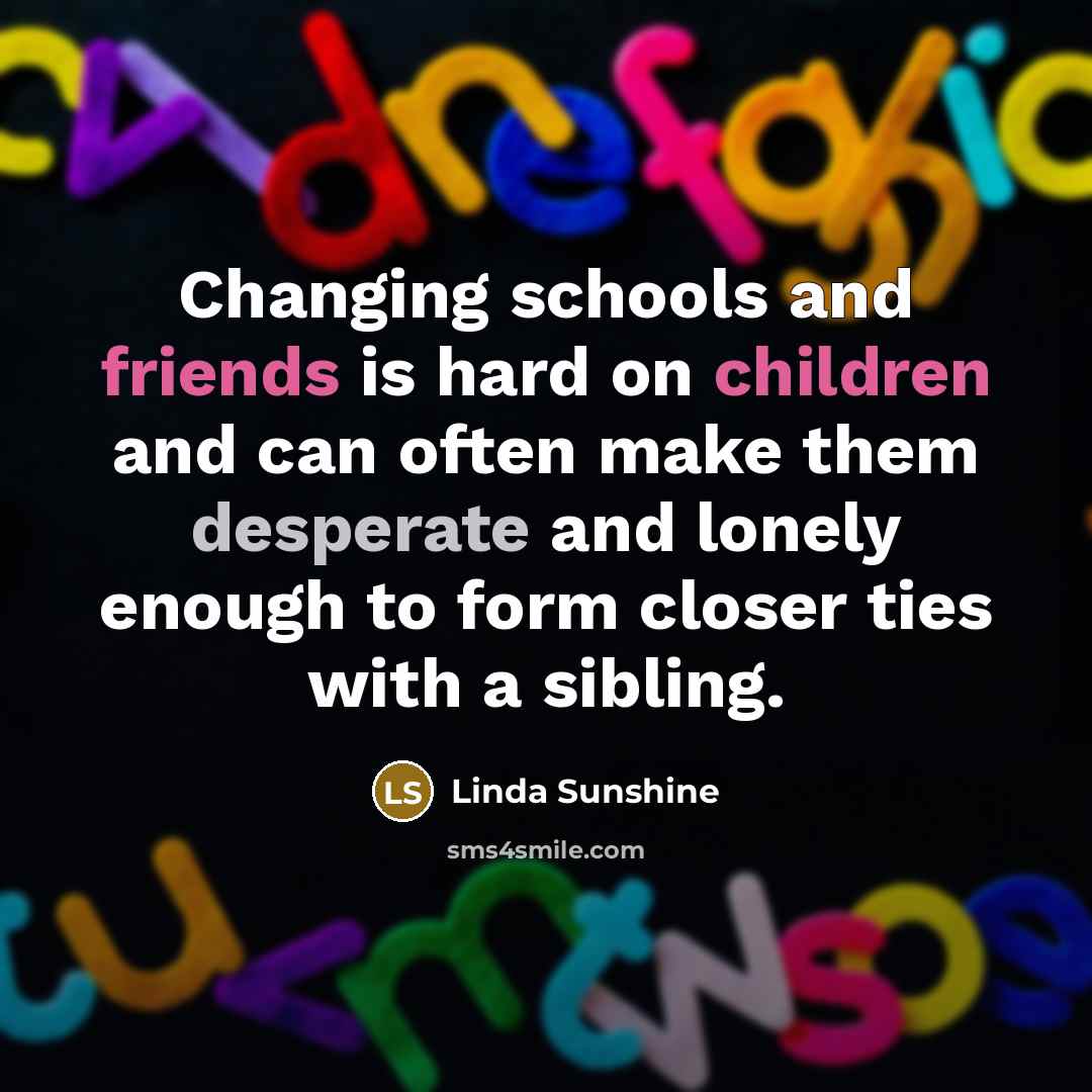 “Changing schools and friends is hard on children and can…” quote by Linda Sunshine