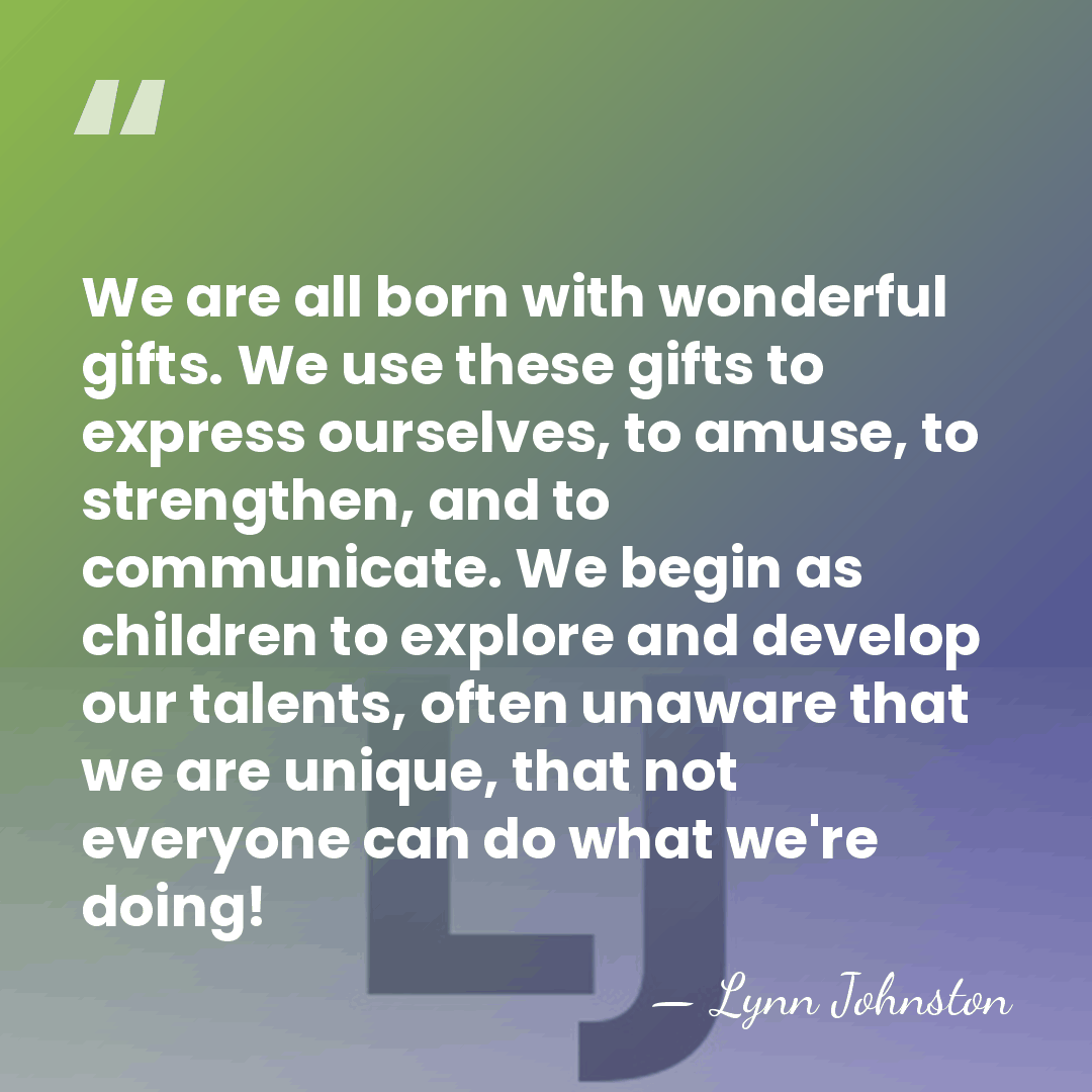 We are all born with wonderful gifts. We use these gifts to&hellip; - Lynn Johnston