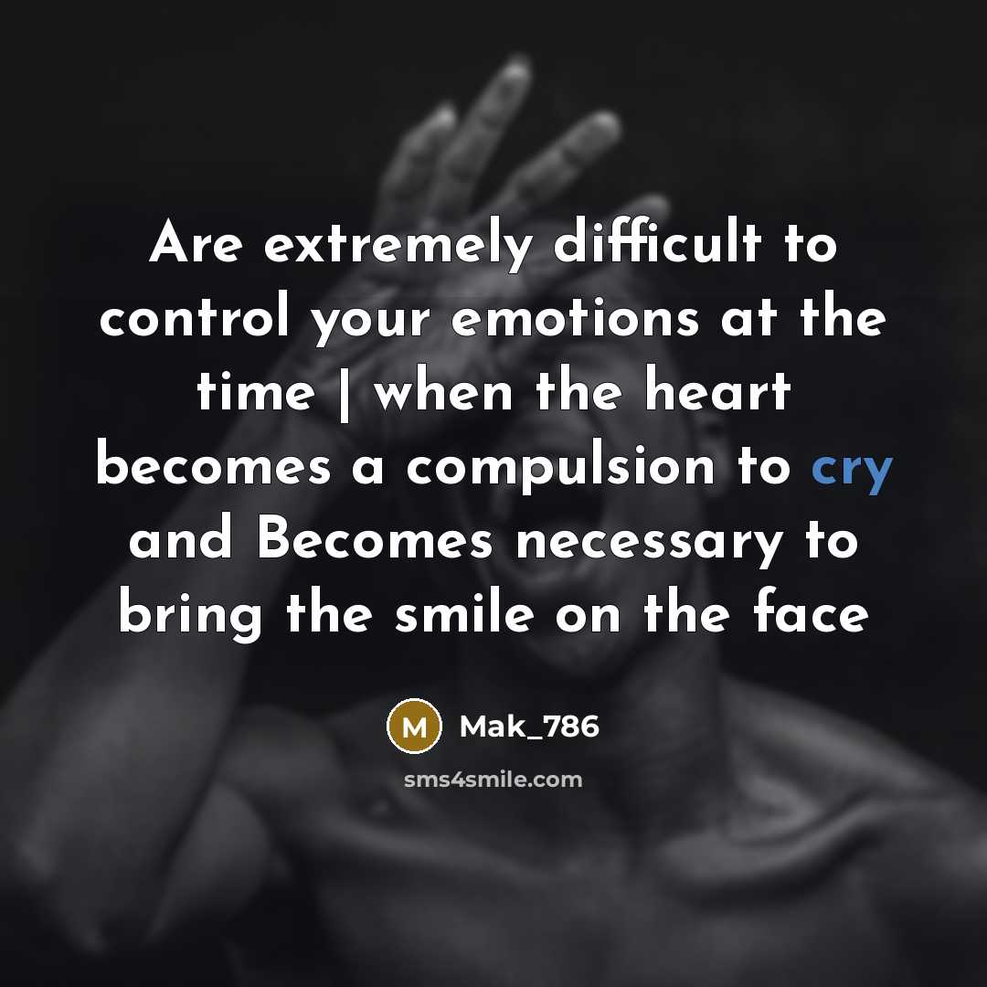 “Are extremely difficult to control your emotions at the time | when the heart becomes a compulsion to cry and Becomes necessary to bring the smile on the face” quote by Mak_786