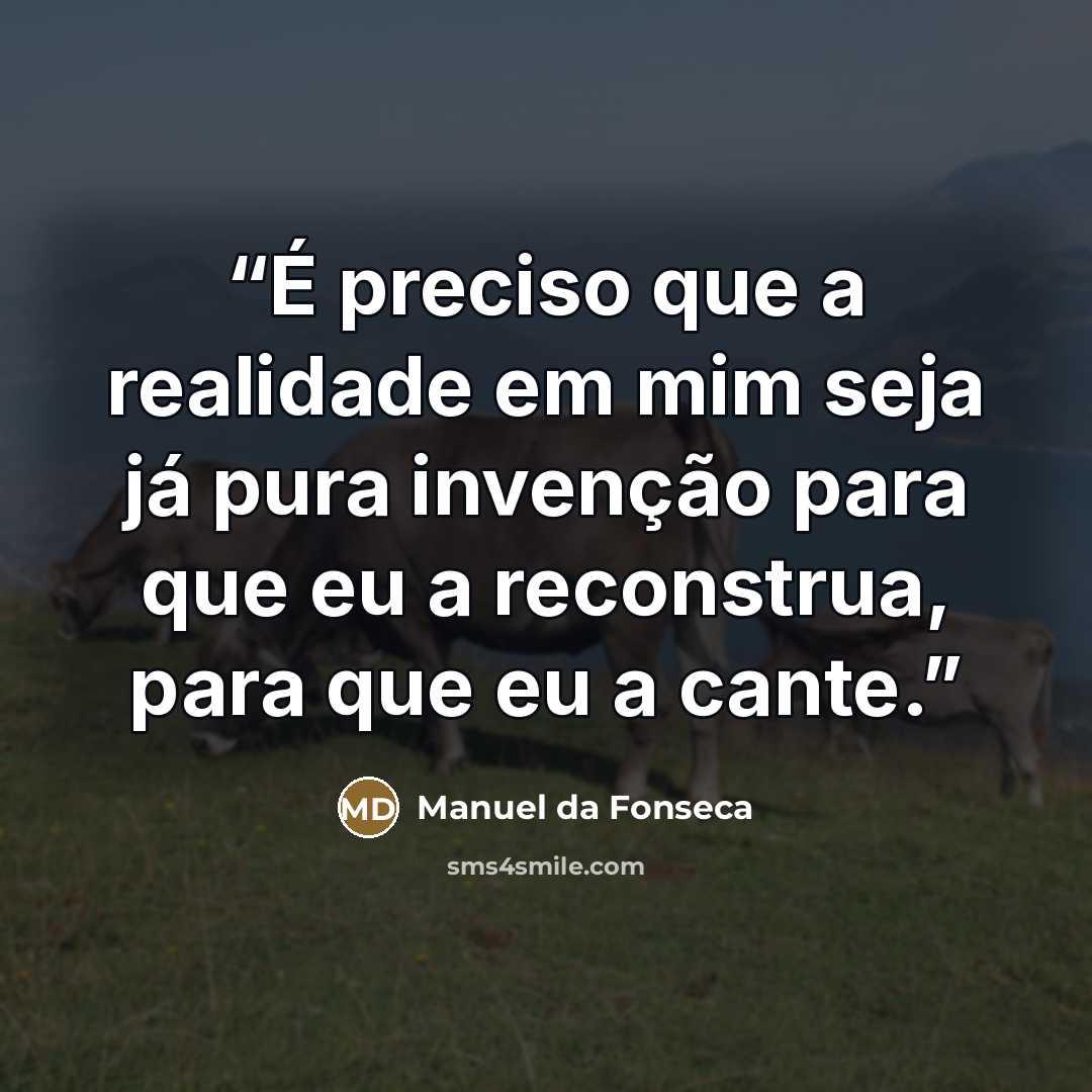 “É preciso que a realidade em mim seja já pura invenção para que eu a reconstrua, para que eu a cante.” quote by Manuel da Fonseca