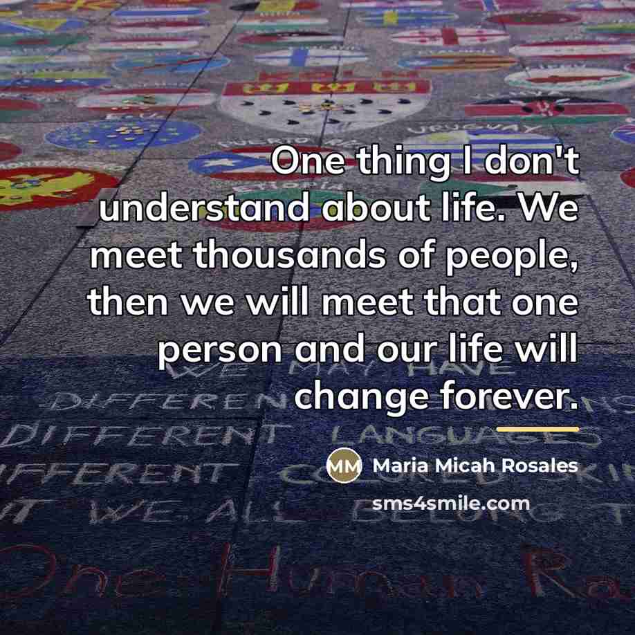 “One thing I don't understand about life. We meet thousands…” quote by Maria Micah Rosales