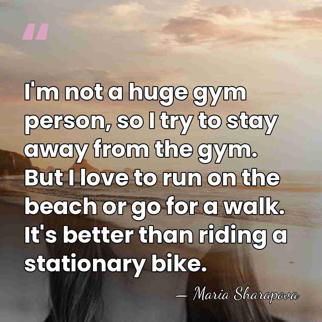 I'm not a huge gym person, so I try to stay away&hellip; - Maria Sharapova