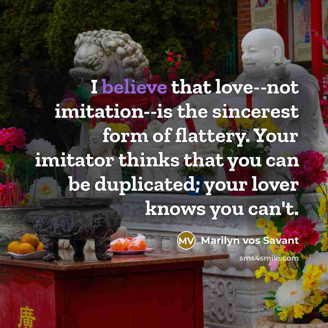 “I believe that love--not imitation--is the sincerest form of flattery.…” quote by Marilyn vos Savant