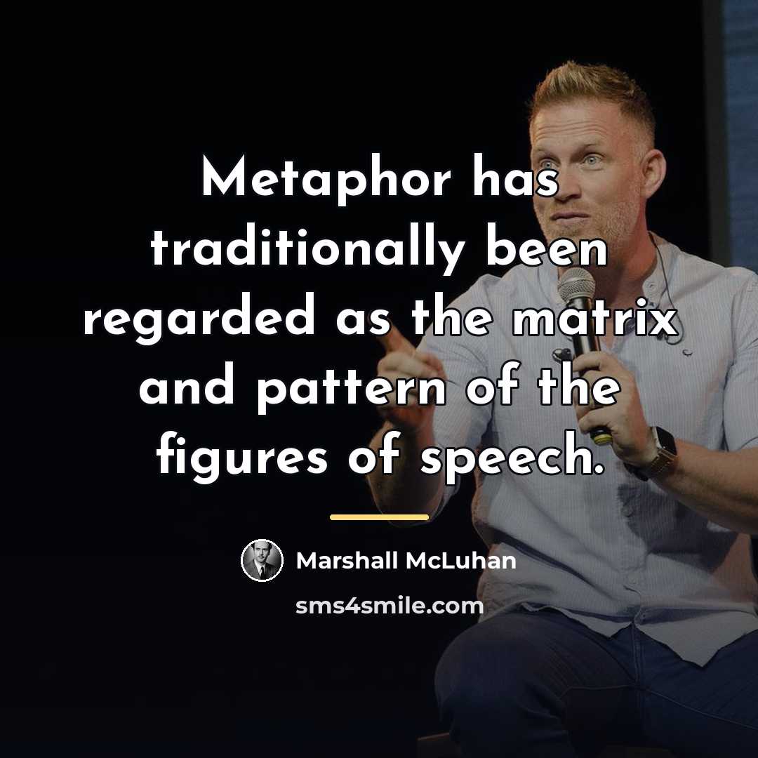 “Metaphor has traditionally been regarded as the matrix and pattern…” quote by Marshall McLuhan
