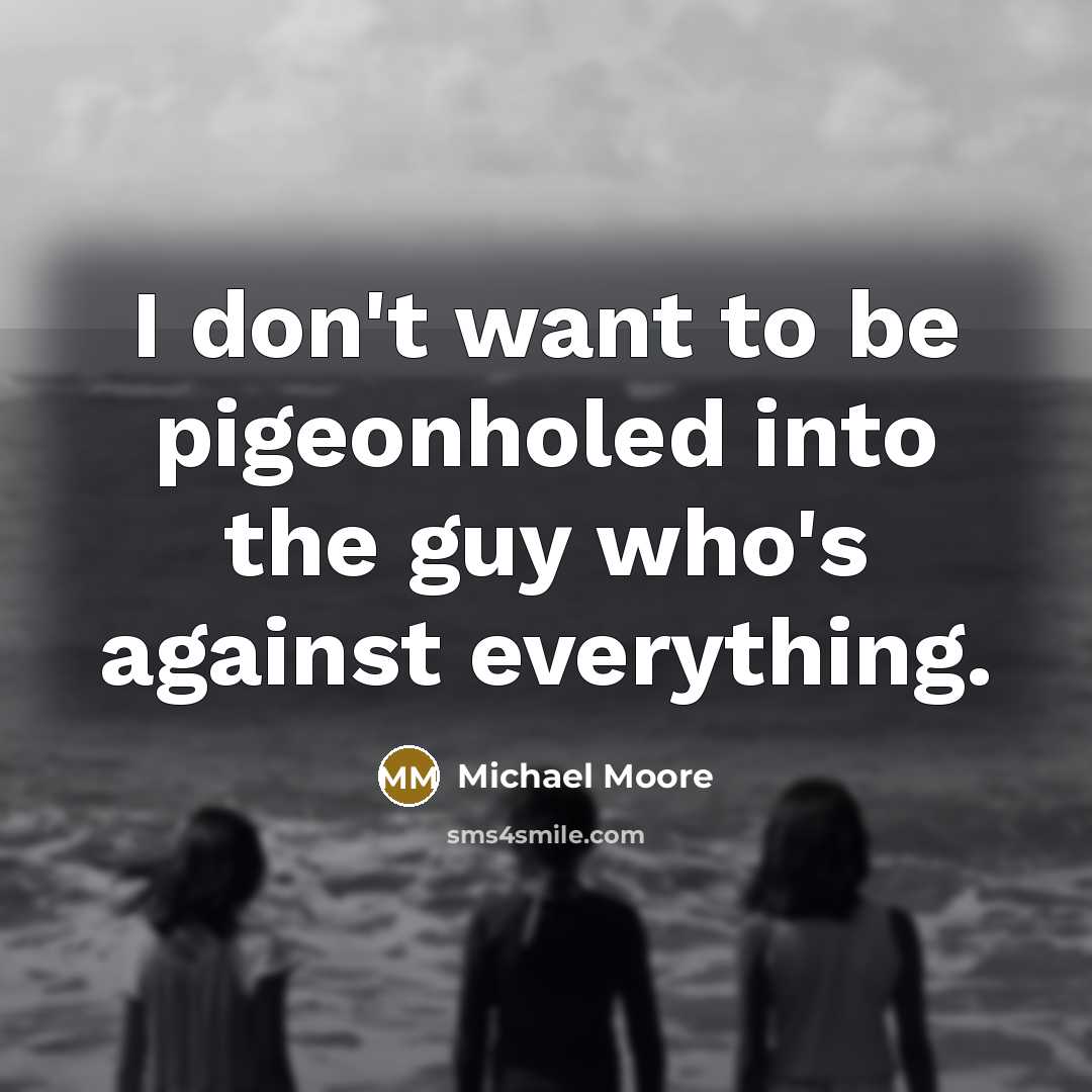 “I don't want to be pigeonholed into the guy who's…” quote by Michael Moore