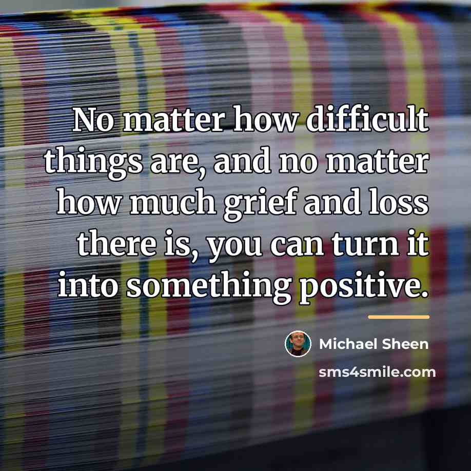 “No matter how difficult things are, and no matter how…” quote by Michael Sheen