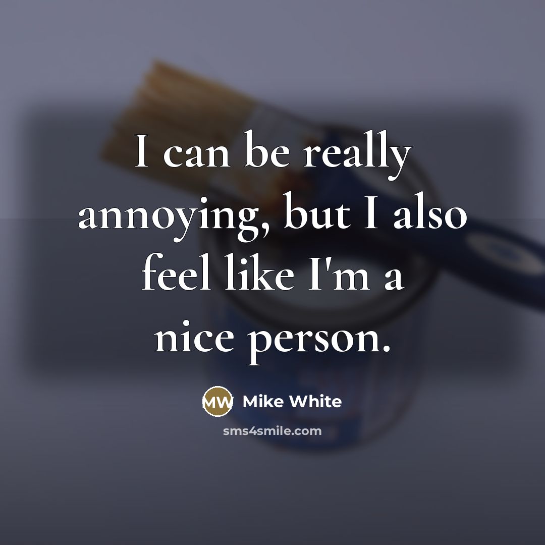 “I can be really annoying, but I also feel like…” quote by Mike White