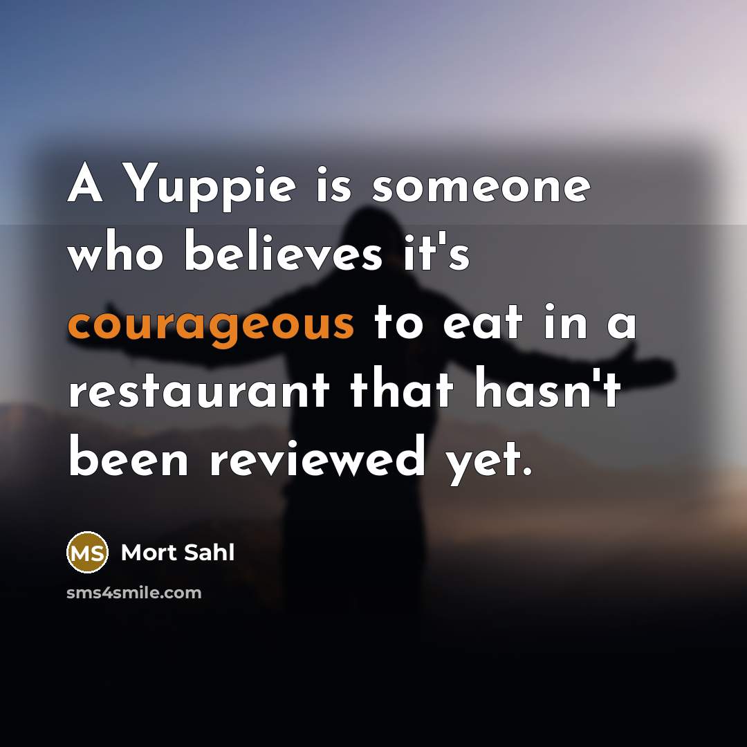 “A Yuppie is someone who believes it's courageous to eat…” quote by Mort Sahl