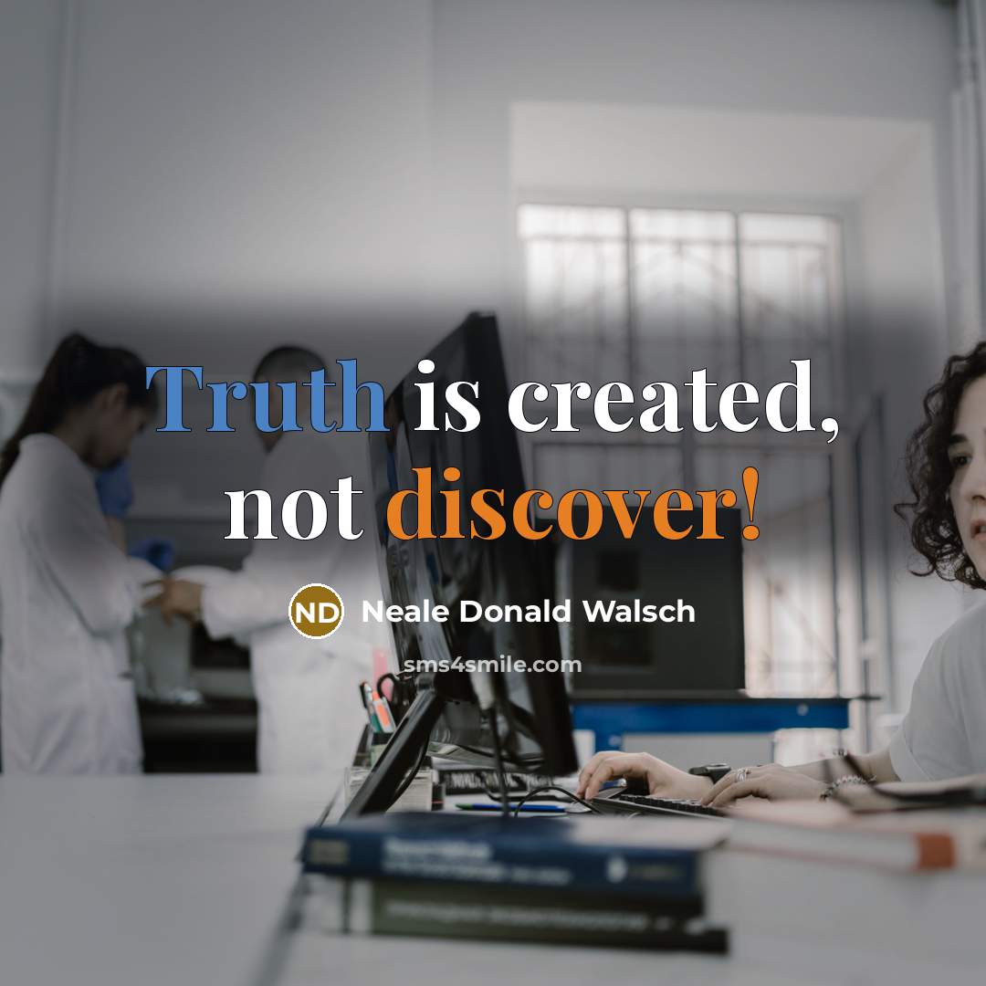 “Truth is created, not discover!” quote by Neale Donald Walsch