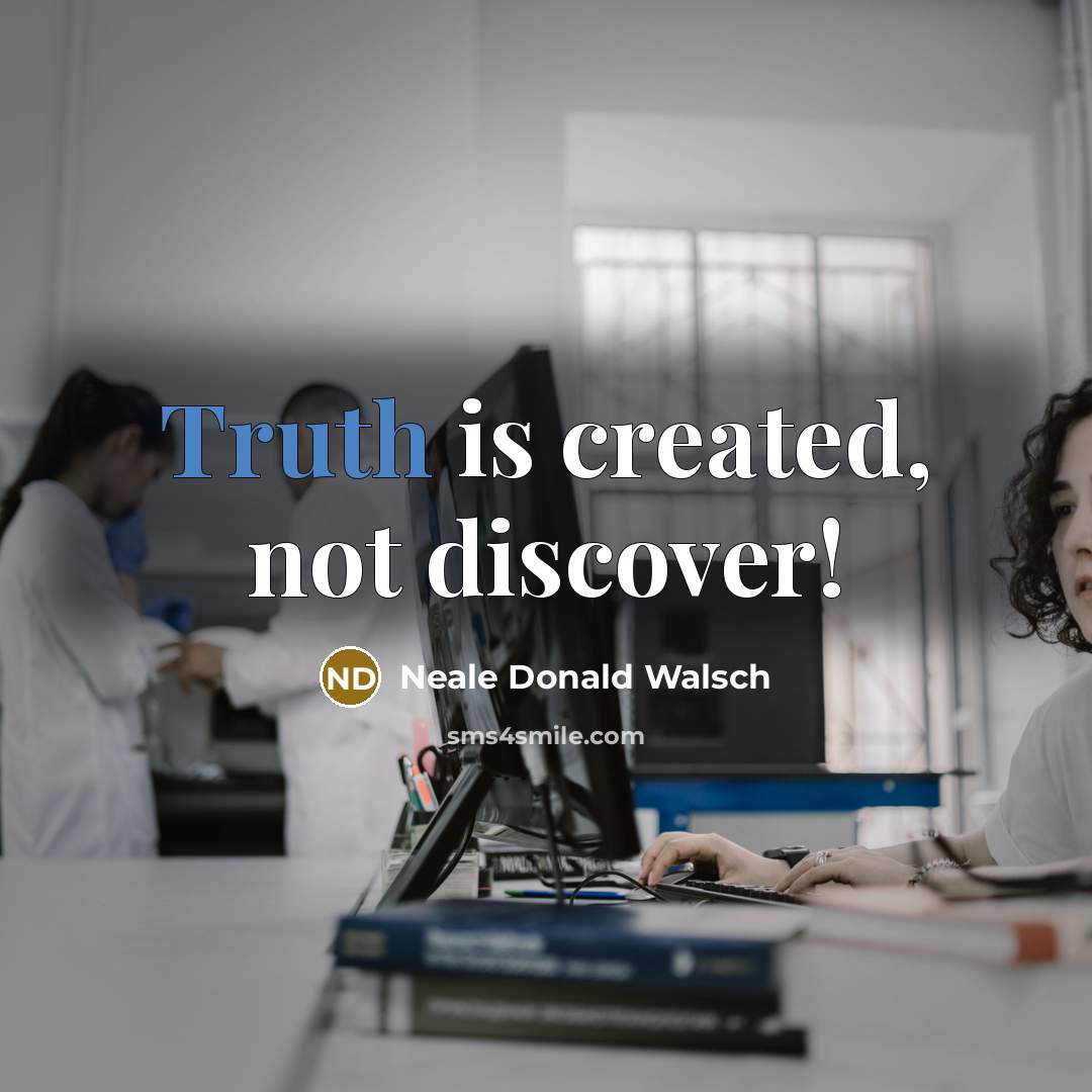 “Truth is created, not discover!…” quote by Neale Donald Walsch