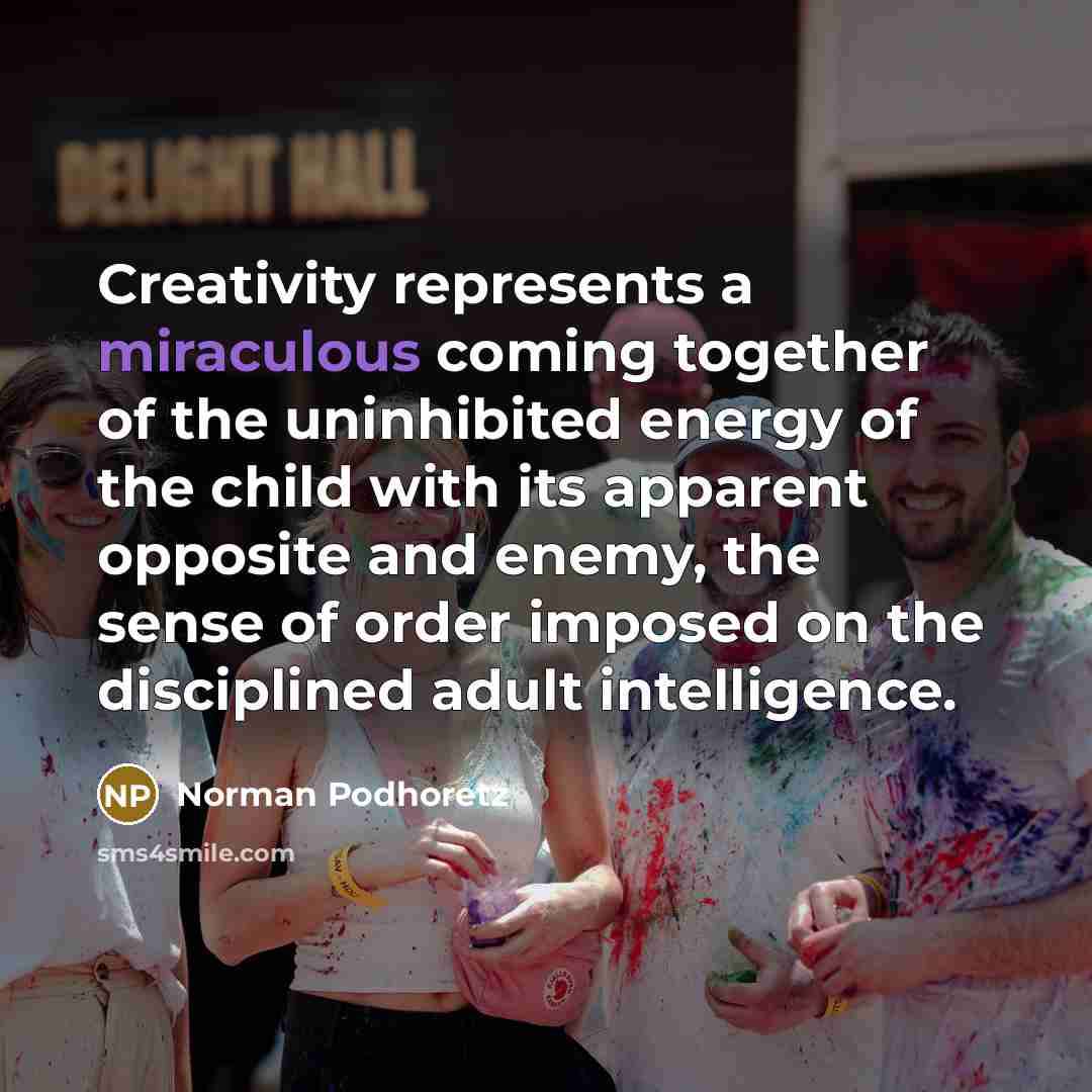 “Creativity represents a miraculous coming together of the uninhibited energy…” quote by Norman Podhoretz