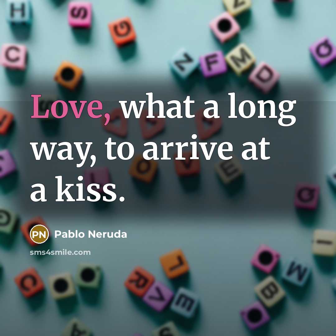 “Love, what a long way, to arrive at a kiss.…” quote by Pablo Neruda
