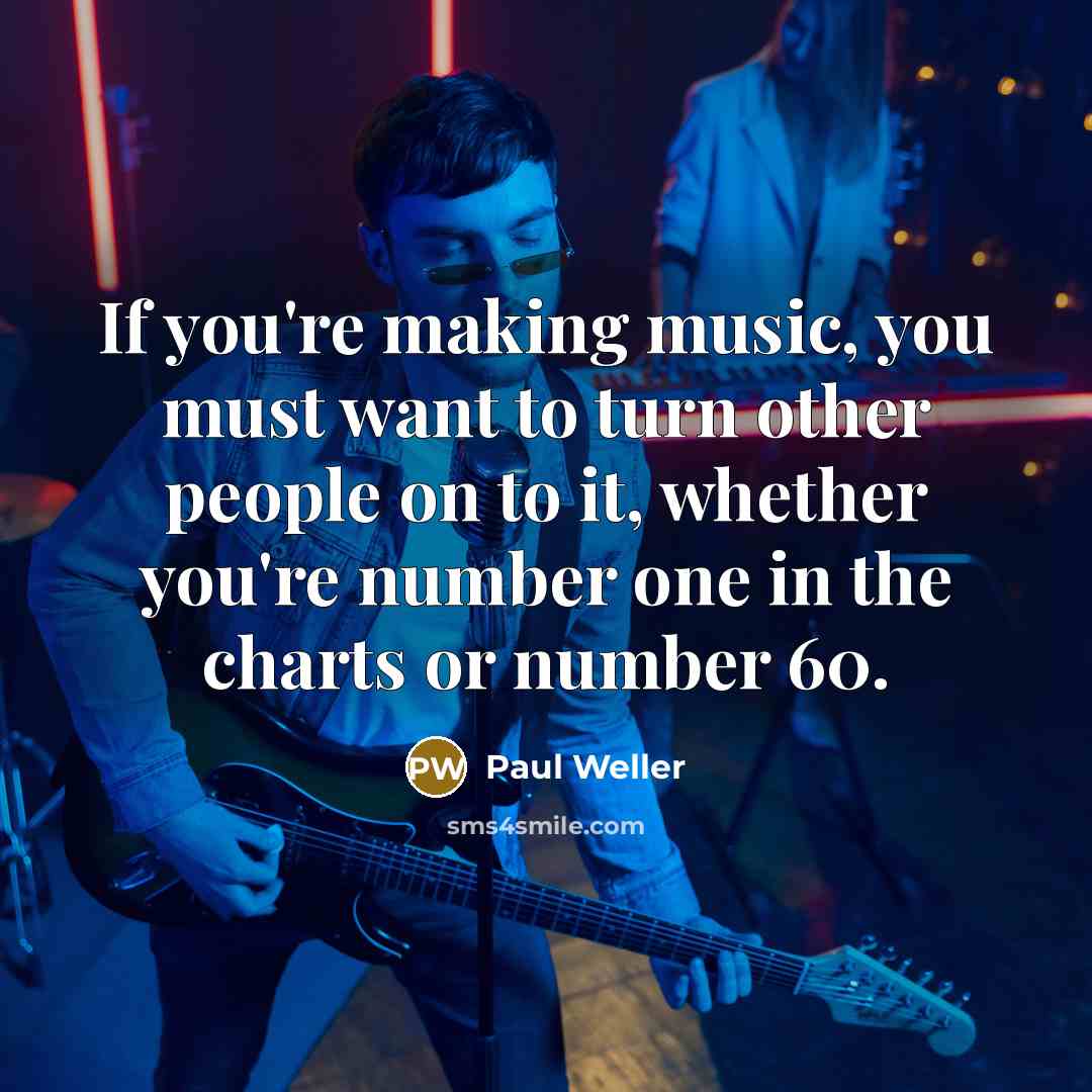 “If you're making music, you must want to turn other…” quote by Paul Weller