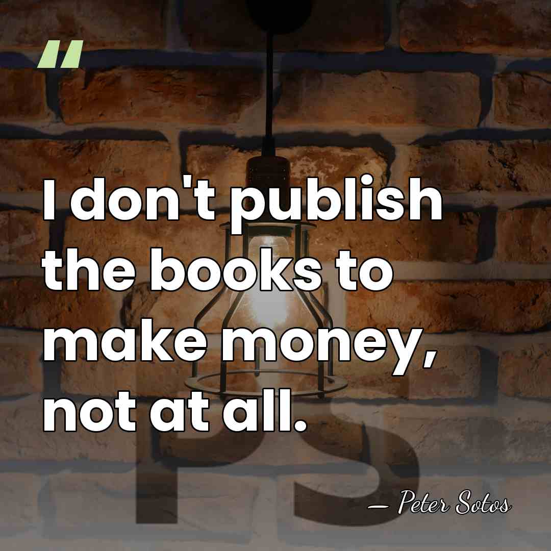 I don't publish the books to make money, not at all. - Peter Sotos