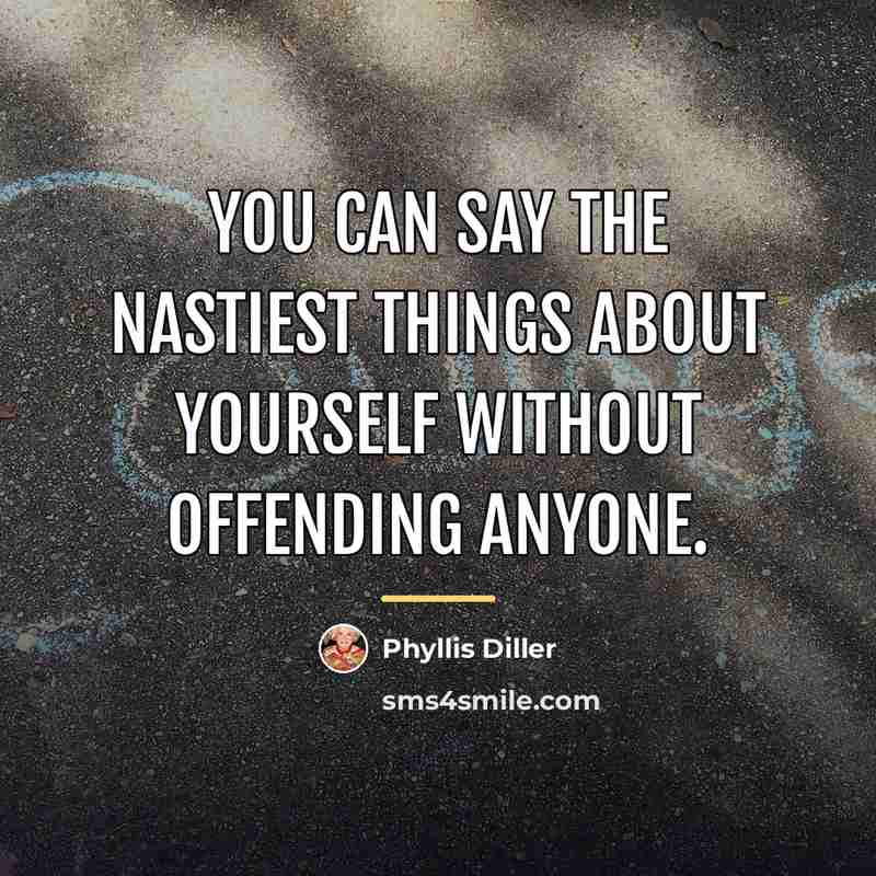 “You can say the nastiest things about yourself without offending…” quote by Phyllis Diller