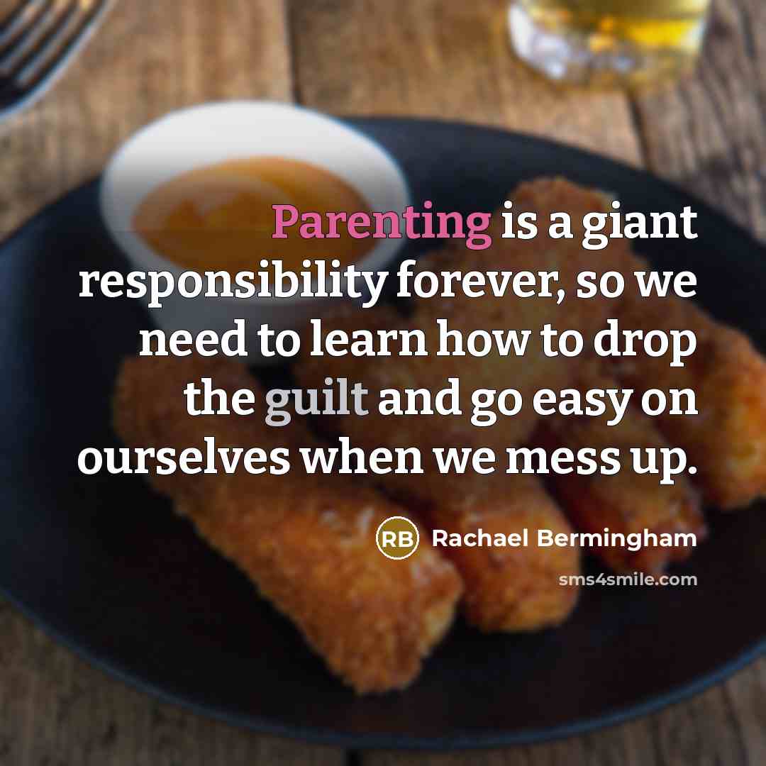 “Parenting is a giant responsibility forever, so we need to learn how to drop the guilt and go easy on ourselves when we mess up.” quote by Rachael Bermingham