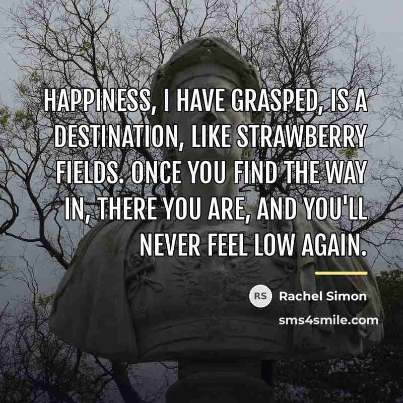“Happiness, I have grasped, is a destination, like strawberry Fields.…” quote by Rachel Simon