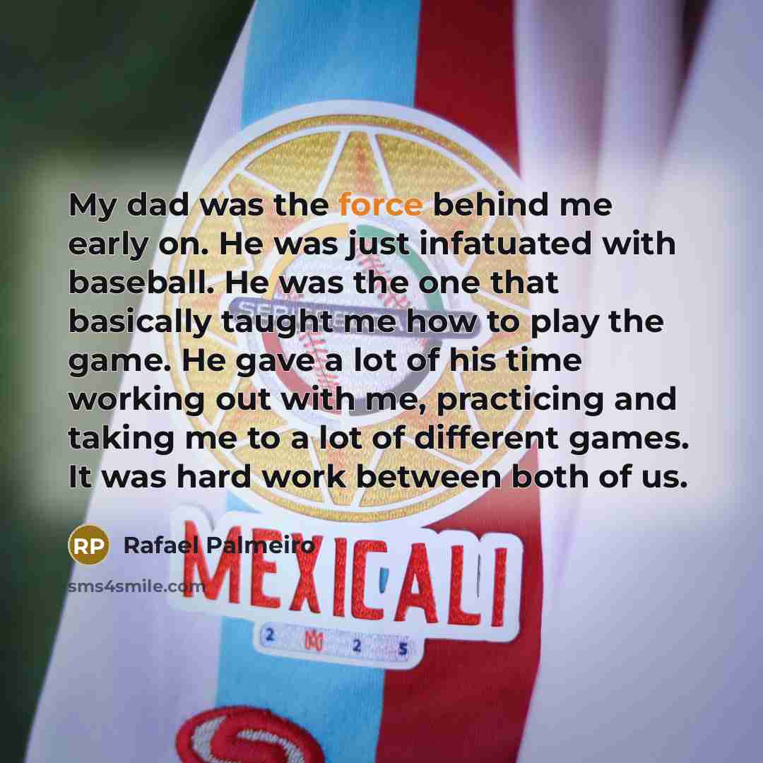 “My dad was the force behind me early on. He…” quote by Rafael Palmeiro