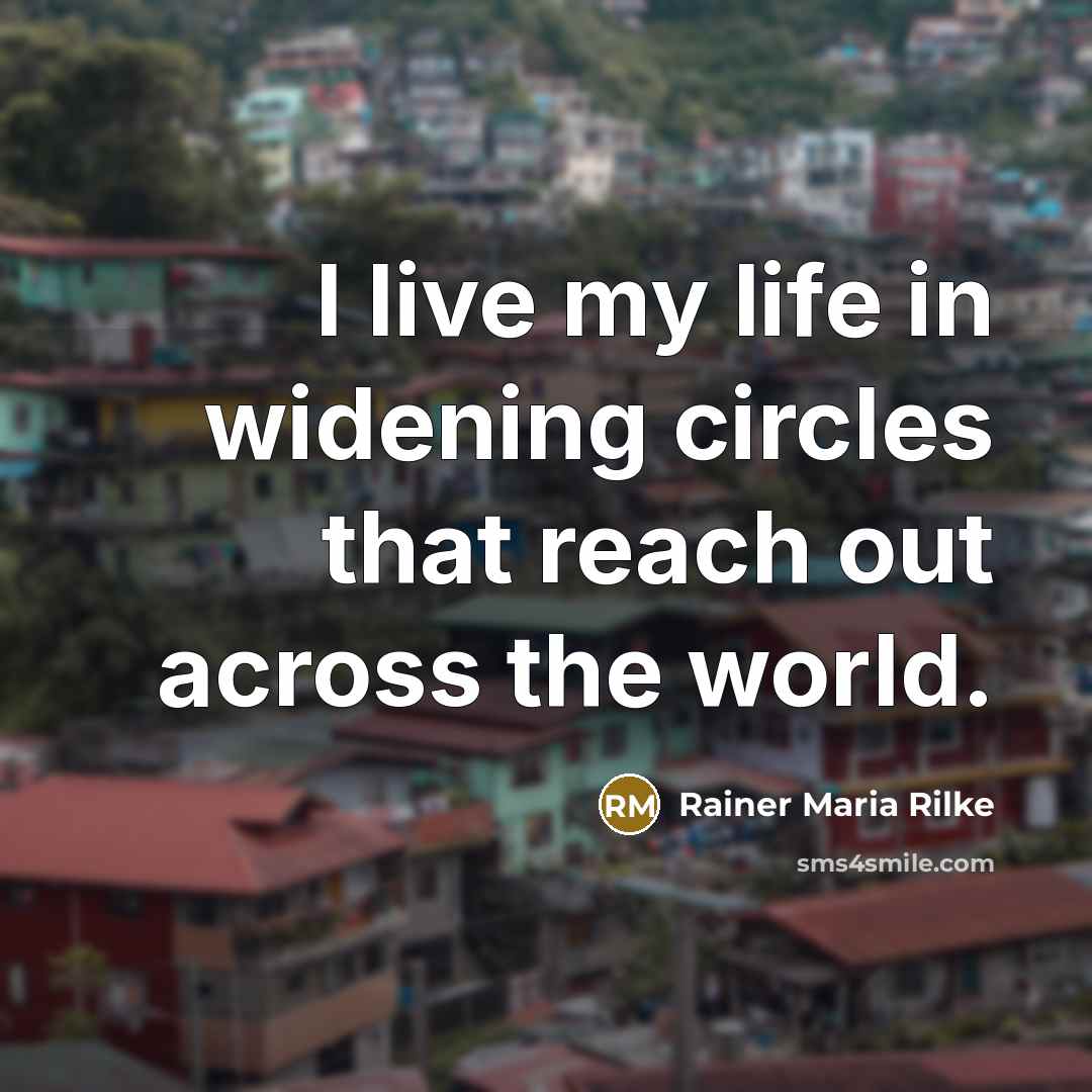 “I live my life in widening circles that reach out…” quote by Rainer Maria Rilke