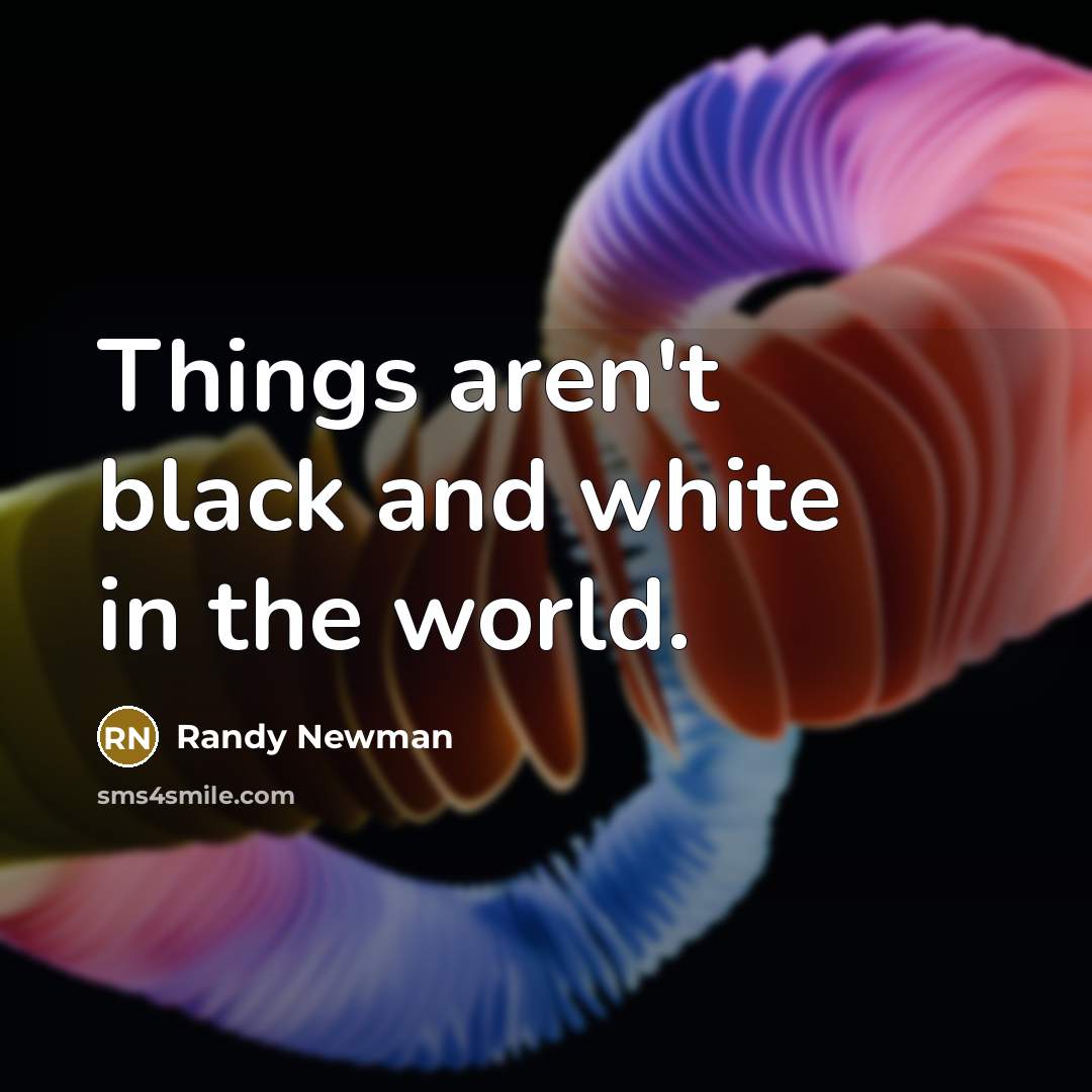 “Things aren't black and white in the world.…” quote by Randy Newman