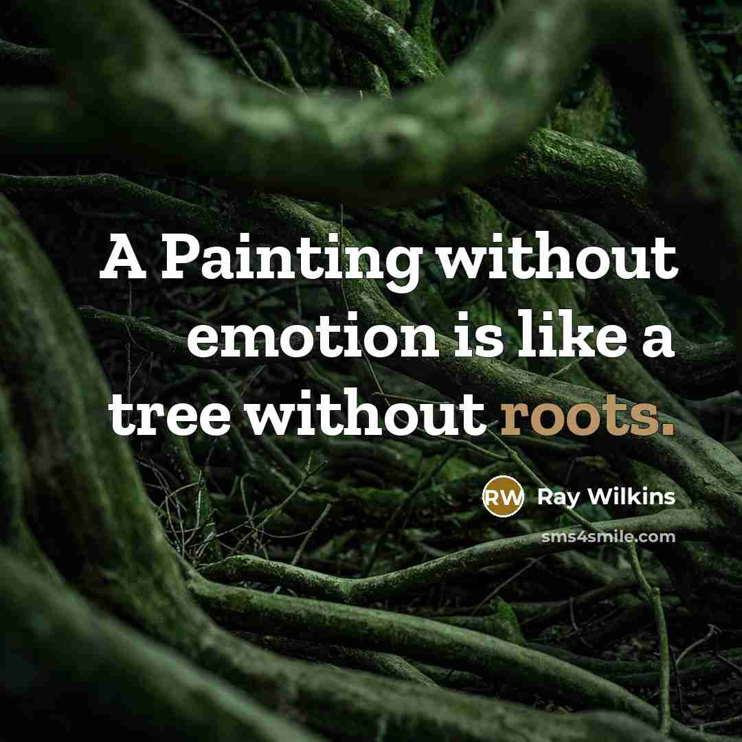 “A Painting without emotion is like a tree without roots.” quote by Ray Wilkins