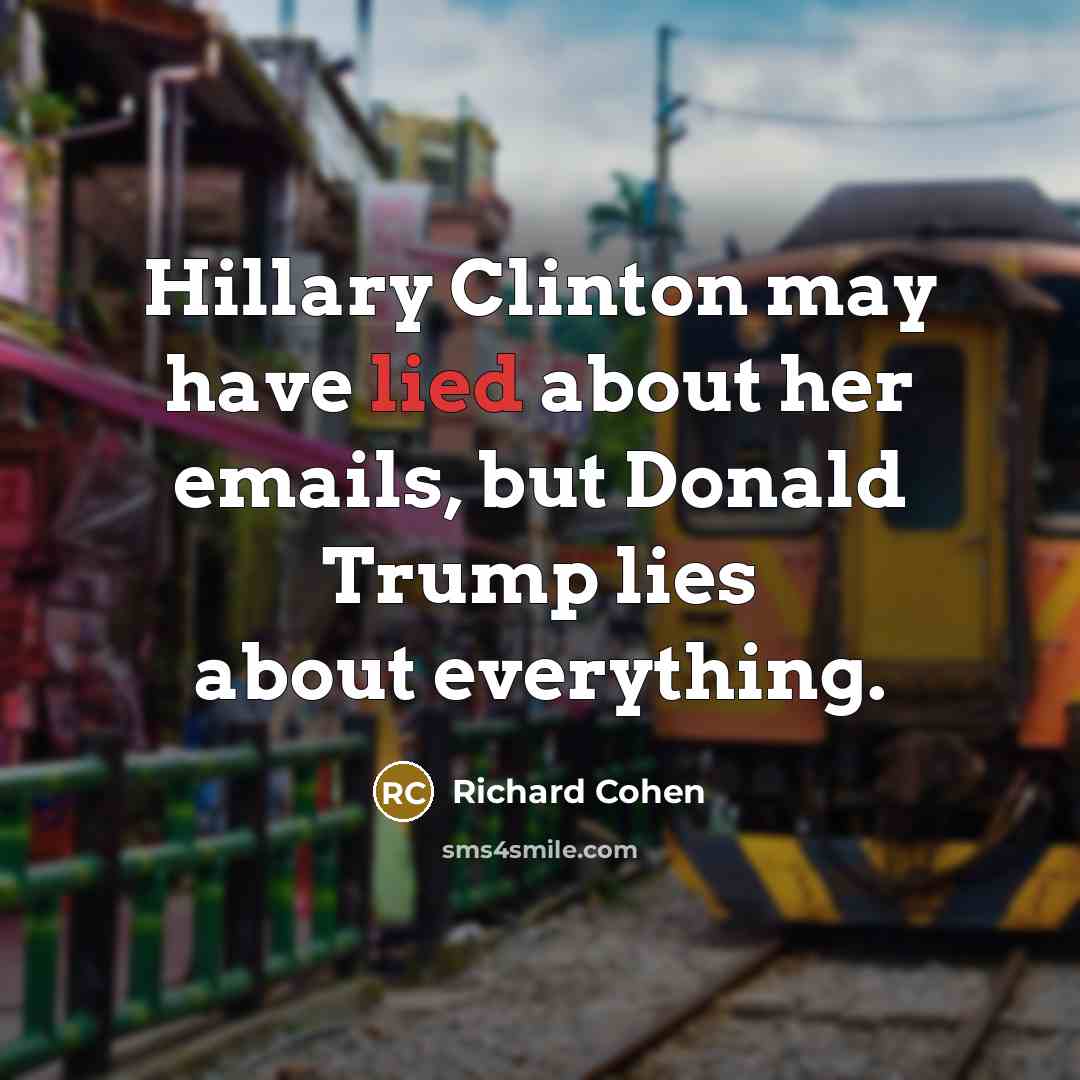 “Hillary Clinton may have lied about her emails, but Donald…” quote by Richard Cohen