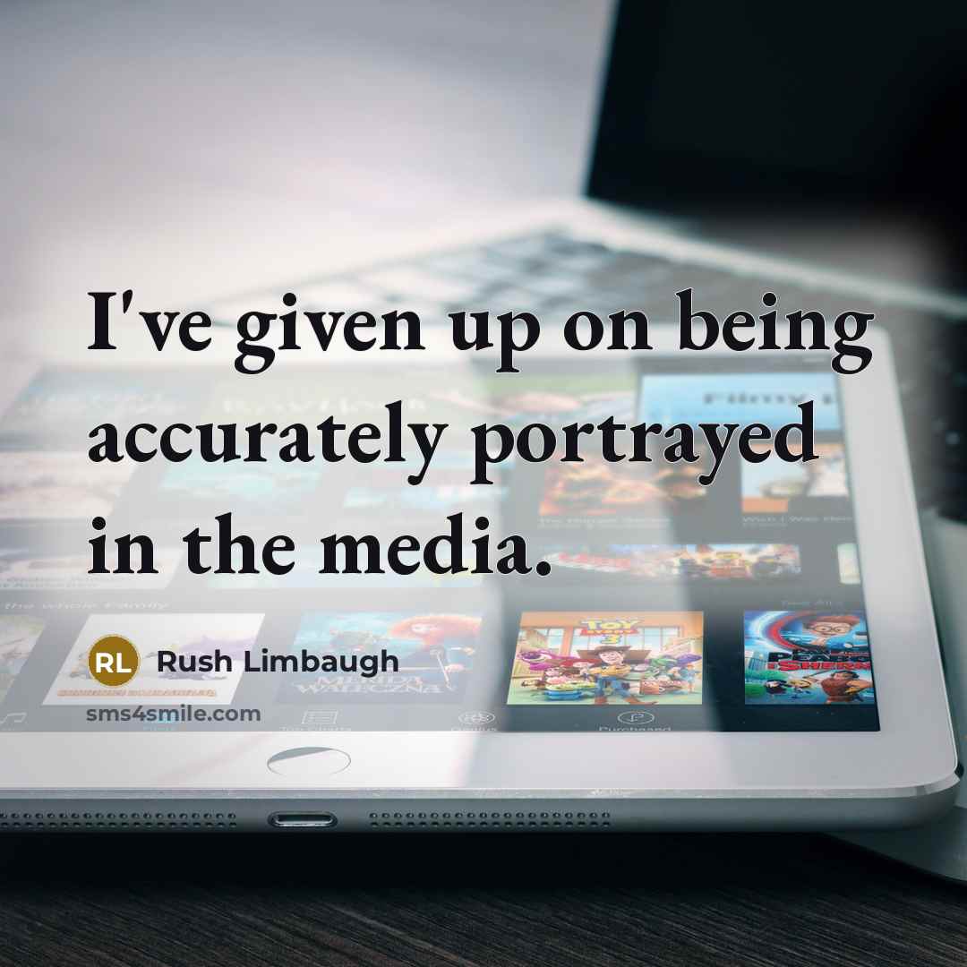 “I've given up on being accurately portrayed in the media.…” quote by Rush Limbaugh