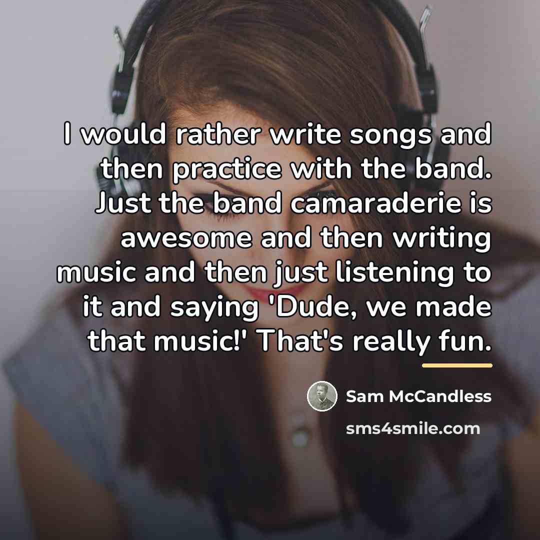 “I would rather write songs and then practice with the…” quote by Sam McCandless