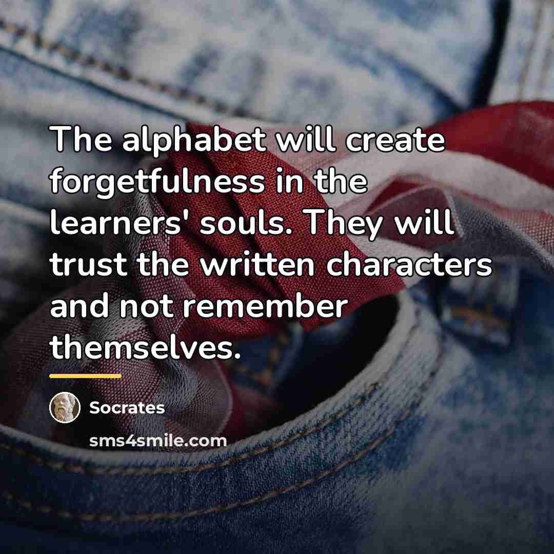 “The alphabet will create forgetfulness in the learners' souls. They…” quote by Socrates