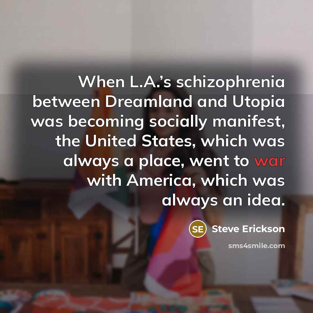 “When L.A.’s schizophrenia between Dreamland and Utopia was becoming socially…” quote by Steve Erickson