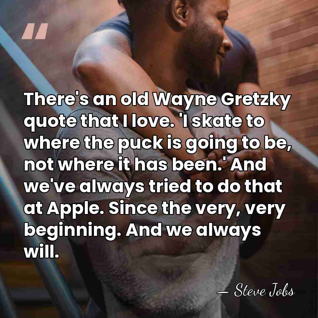 There's an old Wayne Gretzky quote that I love. 'I skate to&hellip; - Steve Jobs