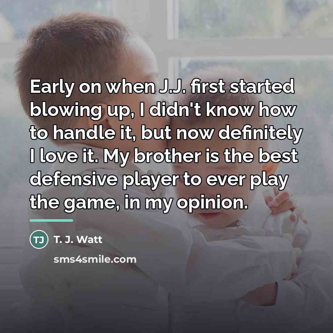 “Early on when J.J. first started blowing up, I didn't…” quote by T. J. Watt
