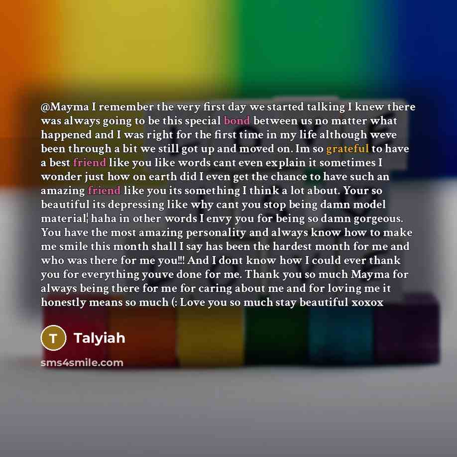 “@Mayma I remember the very first day we started talking I knew there was always going to be this special bond between us no matter what happened and I was right for the first time in my life although weve been through a bit we still got up and moved on. Im so grateful to have a best friend like…” quote by Talyiah
