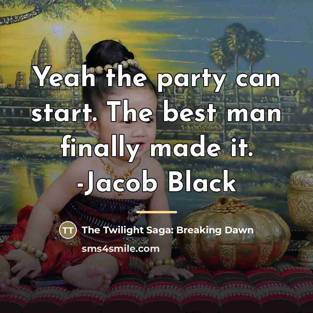 “Yeah the party can start. The best man finally made…” quote by The Twilight Saga: Breaking Dawn