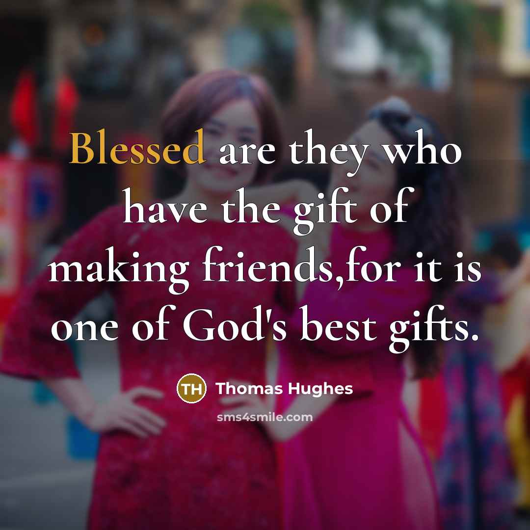 “Blessed are they who have the gift of making friends,for…” quote by Thomas Hughes