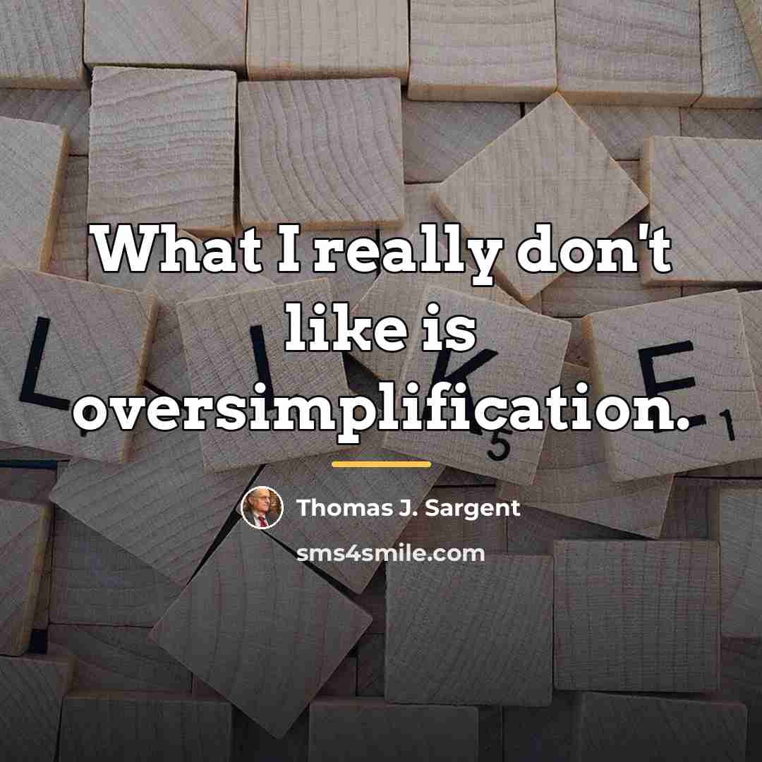 “What I really don't like is oversimplification.…” quote by Thomas J. Sargent