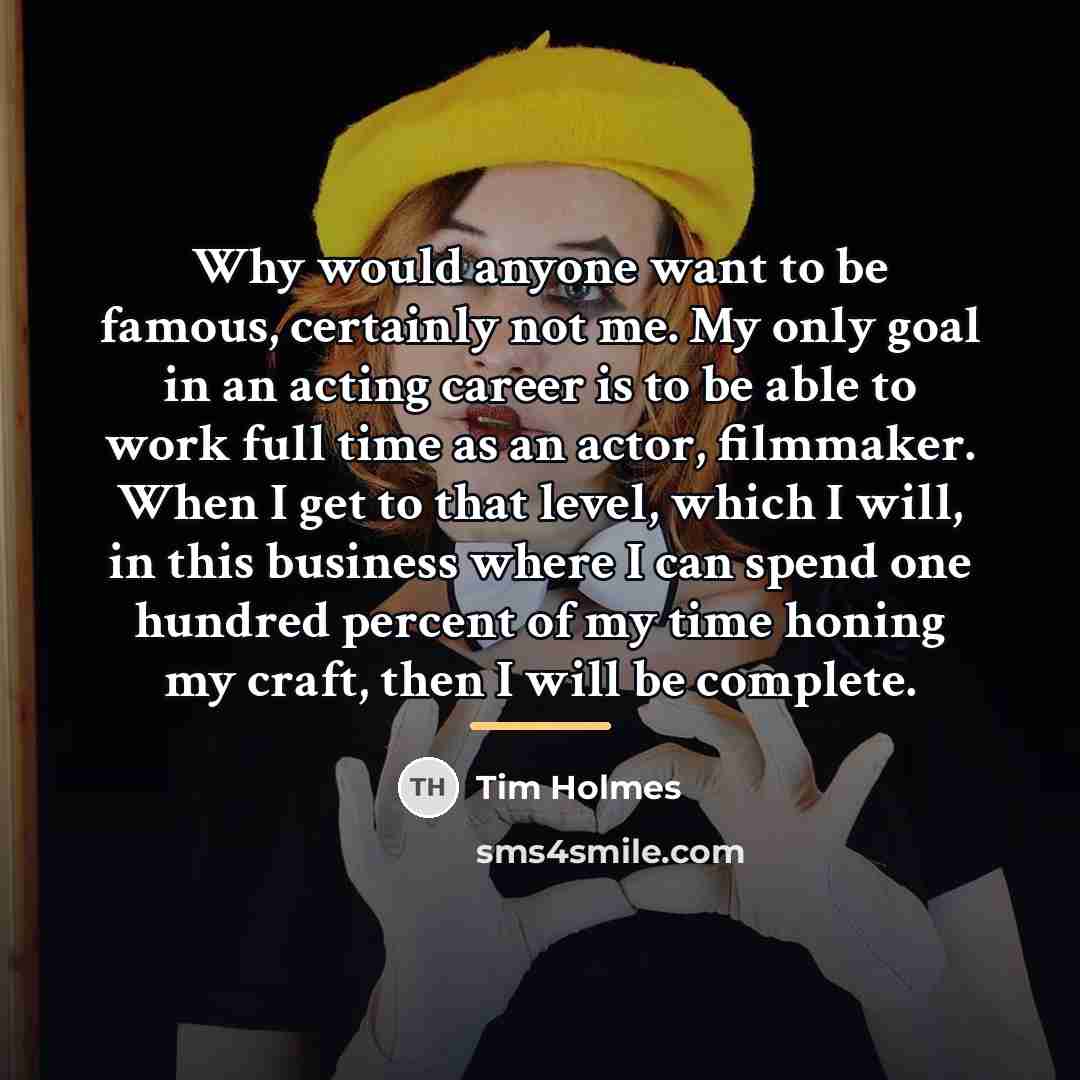 “Why would anyone want to be famous, certainly not me.…” quote by Tim Holmes